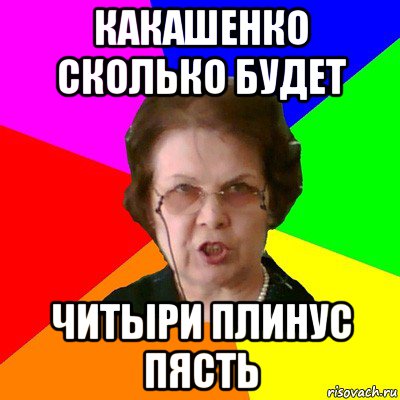 какашенко сколько будет читыри плинус пясть, Мем Типичная училка