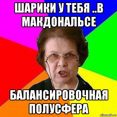 шарики у тебя ..в макдональсе балансировочная полусфера