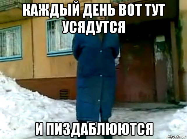 каждый день вот тут усядутся и пиздаблюются