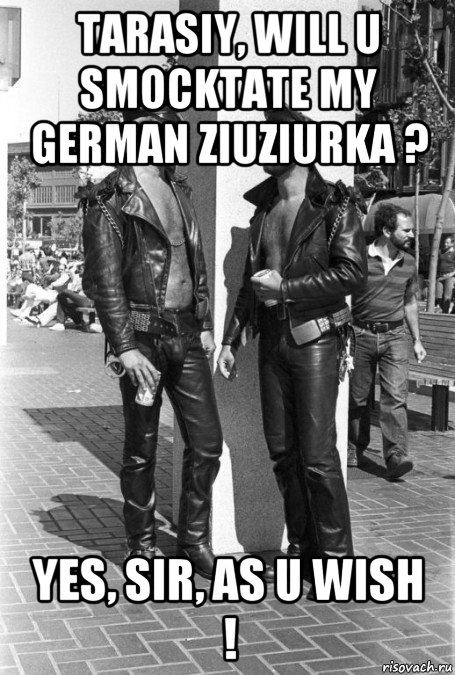 tarasiy, will u smocktate my german ziuziurka ? yes, sir, as u wish !, Мем Украинцы