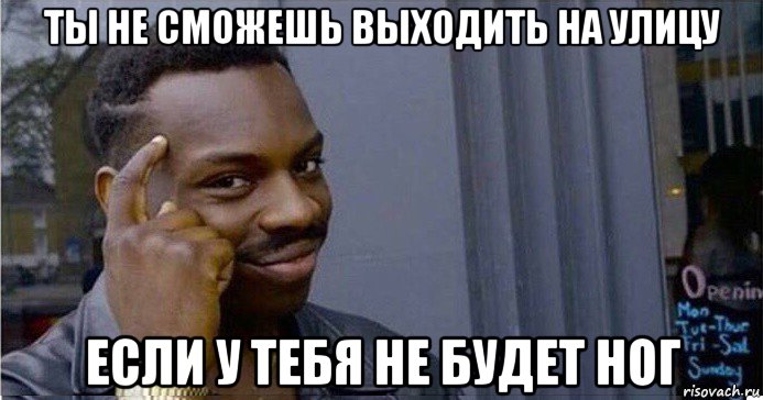 ты не сможешь выходить на улицу если у тебя не будет ног, Мем Умный Негр