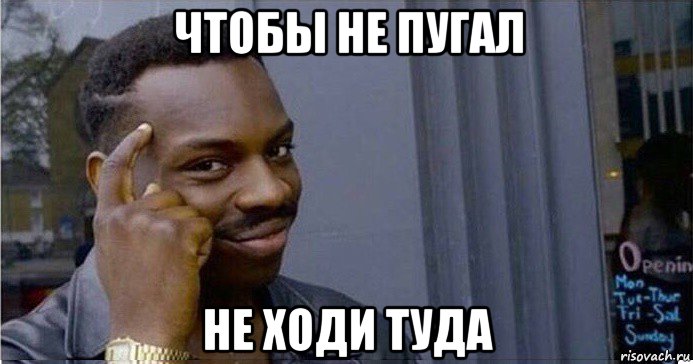 чтобы не пугал не ходи туда