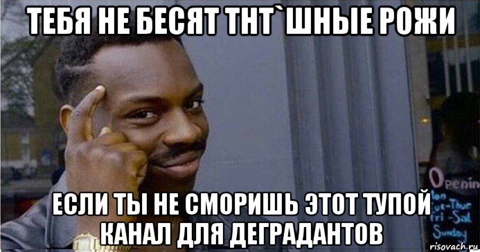 тебя не бесят тнт`шные рожи если ты не сморишь этот тупой канал для деградантов