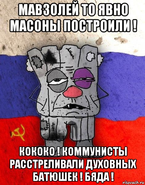 мавзолей то явно масоны построили ! кококо ! коммунисты расстреливали духовных батюшек ! бяда !