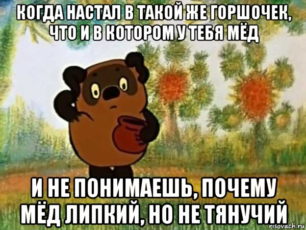 когда настал в такой же горшочек, что и в котором у тебя мёд и не понимаешь, почему мёд липкий, но не тянучий, Мем Винни пух чешет затылок