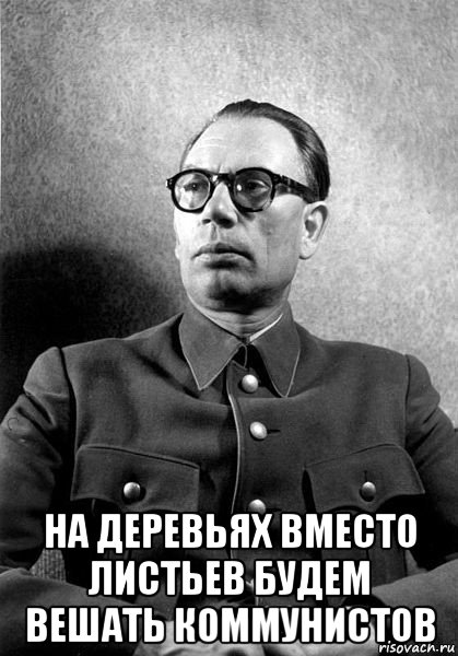 на деревьях вместо листьев будем вешать коммунистов
