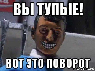 вы тупые! вот это поворот