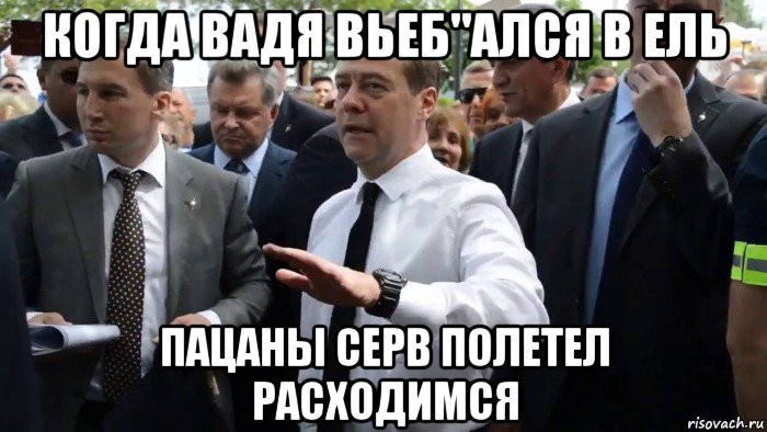 когда вадя вьеб"ался в ель пацаны серв полетел расходимся, Мем Всего хорошего