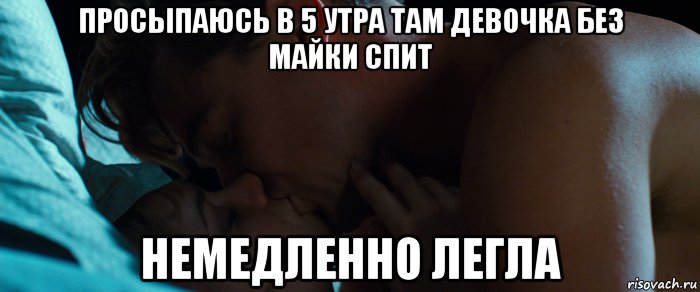 просыпаюсь в 5 утра там девочка без майки спит немедленно легла