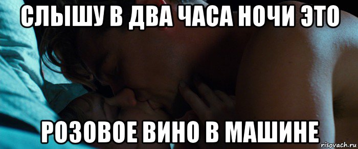 слышу в два часа ночи это розовое вино в машине