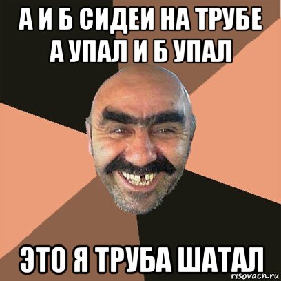 а и б сидеи на трубе а упал и б упал это я труба шатал, Мем Я твой дом труба шатал