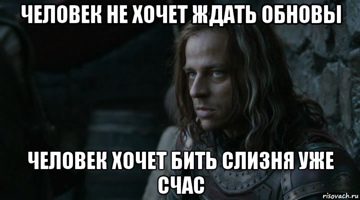 человек не хочет ждать обновы человек хочет бить слизня уже счас