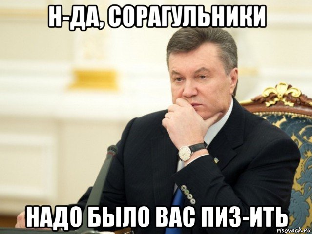 н-да, сорагульники надо было вас пиз-ить, Мем Янукович