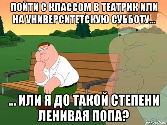 пойти с классом в театрик или на университетскую субботу... ... или я до такой степени ленивая попа?, Мем Задумчивый Гриффин