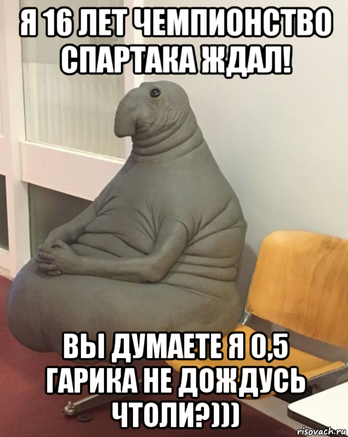 я 16 лет чемпионство спартака ждал! вы думаете я 0,5 гарика не дождусь чтоли?)))