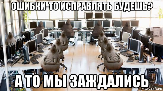 ошибки-то исправлять будешь? а то мы заждались