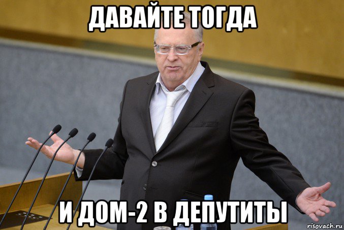 давайте тогда и дом-2 в депутиты