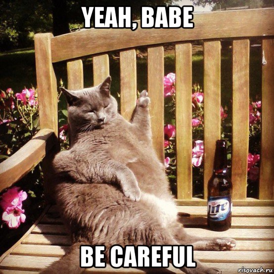 yeah, babe be careful