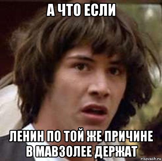 а что если ленин по той же причине в мавзолее держат, Мем А что если (Киану Ривз)