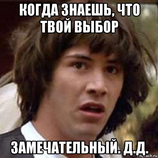 когда знаешь, что твой выбор замечательный. д.д., Мем А что если (Киану Ривз)