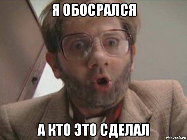 я обосрался а кто это сделал