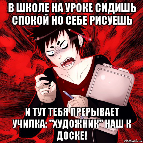 в школе на уроке сидишь спокой но себе рисуешь и тут тебя прерывает училка: "художник" наш к доске!, Мем Агрессивный Художник