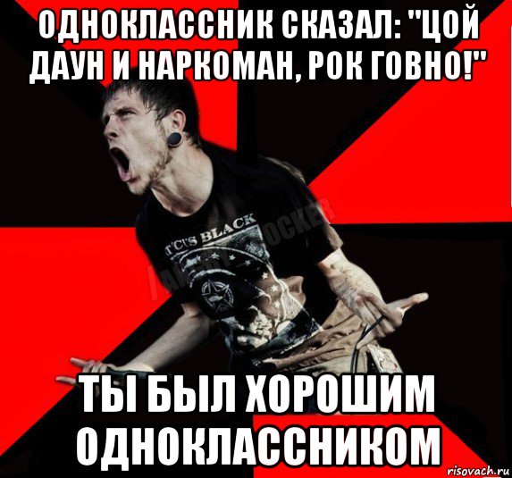 одноклассник сказал: "цой даун и наркоман, рок говно!" ты был хорошим одноклассником, Мем Агрессивный рокер