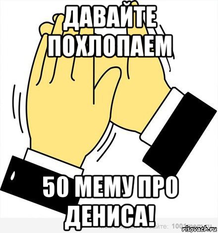 давайте похлопаем 50 мему про дениса!, Мем аплодисменты