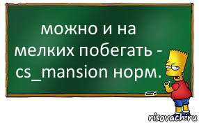 можно и на мелких побегать - cs_mansion норм., Комикс Барт пишет на доске