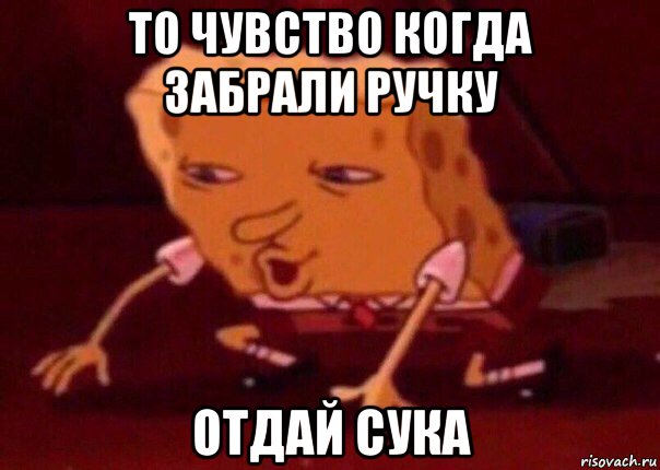 то чувство когда забрали ручку отдай сука, Мем    Bettingmemes