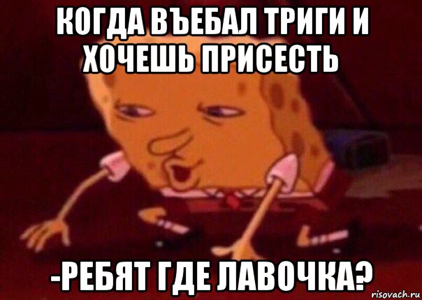 когда въебал триги и хочешь присесть -ребят где лавочка?, Мем    Bettingmemes