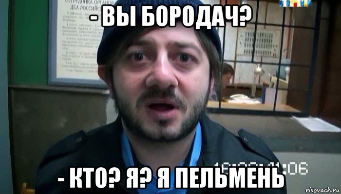 - вы бородач? - кто? я? я пельмень