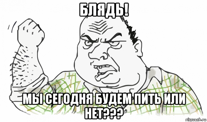 блядь! мы сегодня будем пить или нет???, Мем Будь мужиком