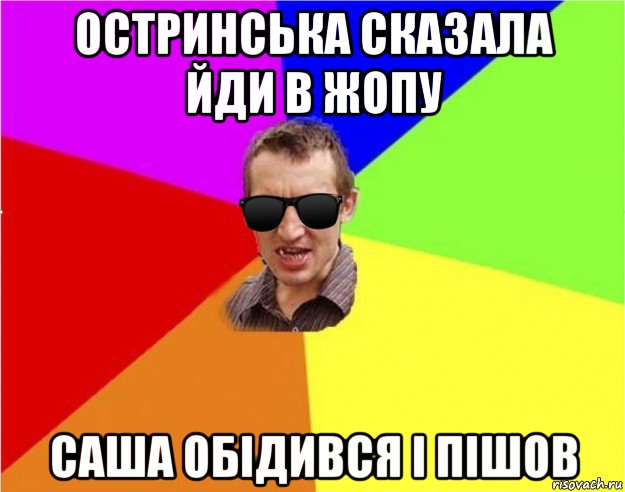 остринська сказала йди в жопу саша обідився і пішов