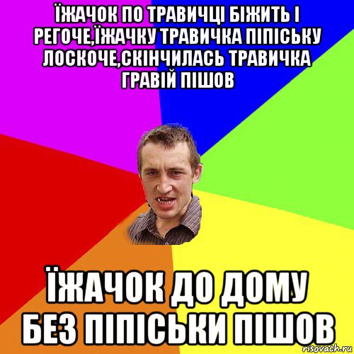 їжачок по травичці біжить і регоче,їжачку травичка піпіську лоскоче,скінчилась травичка гравій пішов їжачок до дому без піпіськи пішов, Мем Чоткий паца