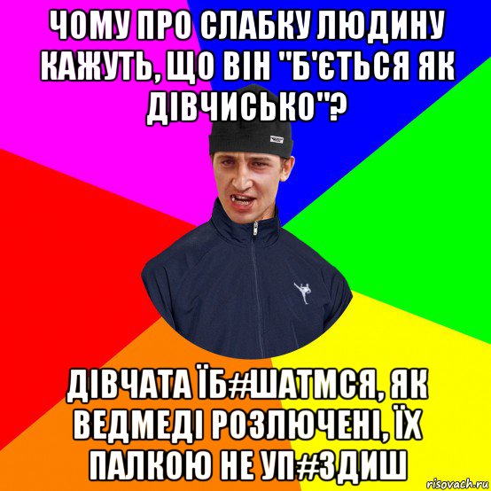 чому про слабку людину кажуть, що він "б'ється як дівчисько"? дівчата їб#шатmся, як ведмеді розлючені, їх палкою не уп#здиш