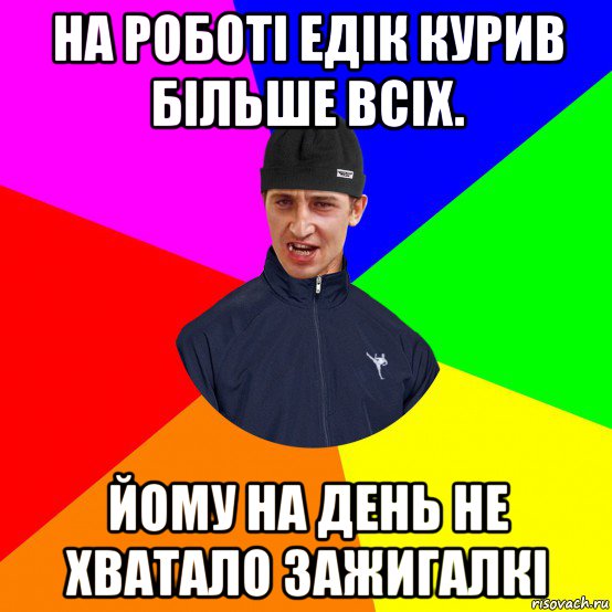 на роботі едік курив більше всіх. йому на день не хватало зажигалкі