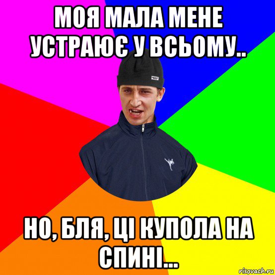 моя мала мене устраює у всьому.. но, бля, ці купола на спині...
