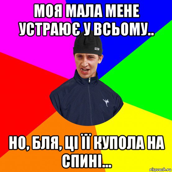 моя мала мене устраює у всьому.. но, бля, ці її купола на спині...