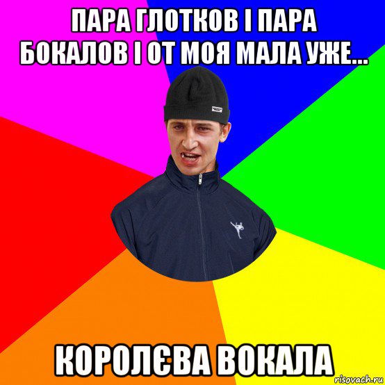 пара глотков і пара бокалов і от моя мала уже… королєва вокала