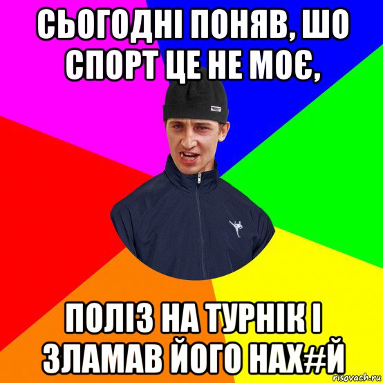 сьогодні поняв, шо спорт це не моє, поліз на турнік і зламав його нах#й