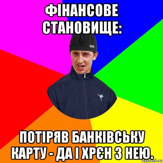 фінансове становище: потіряв банківську карту - да і хрєн з нею.