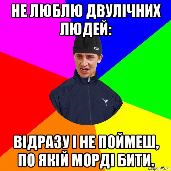 не люблю двулічних людей: відразу і не поймеш, по якій морді бити.