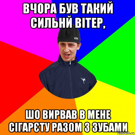 вчора був такий сильнй вітер, шо вирвав в мене сігарєту разом з зубами