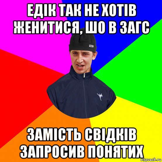 едік так не хотів женитися, шо в загс замість свідків запросив понятих