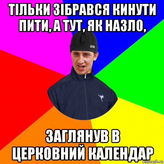 тільки зібрався кинути пити, а тут, як назло, заглянув в церковний календар