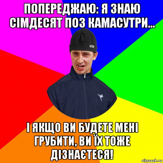 попереджаю: я знаю сімдесят поз камасутри... і якщо ви будете мені грубити, ви їх тоже дізнаєтеся!