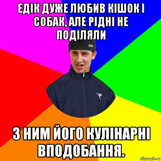 едік дуже любив кішок і собак, але рідні не поділяли з ним його кулінарні вподобання.