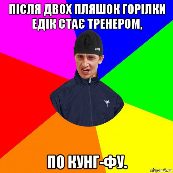 після двох пляшок горілки едік стає тренером, по кунг-фу.