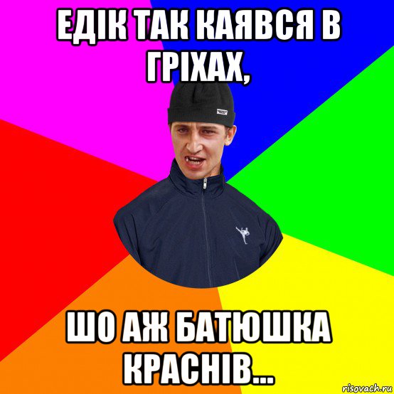 едік так каявся в гріхах, шо аж батюшка краснів...